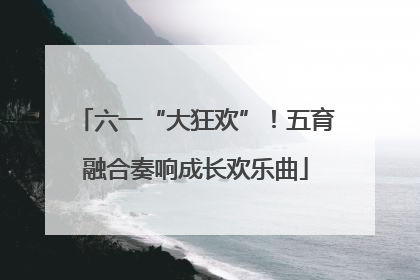 六一“大狂欢”！五育融合奏响成长欢乐曲