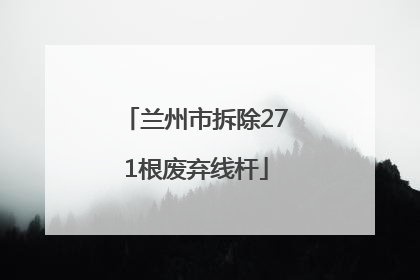 兰州市拆除271根废弃线杆