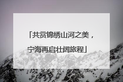 共赏锦绣山河之美，宁海再启壮阔旅程