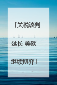 关税谈判延长 美欧继续博弈