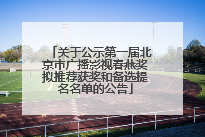 关于公示第一届北京市广播影视春燕奖拟推荐获奖和备选提名名单的公告