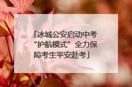 冰城公安启动中考“护航模式”全力保障考生平安赴考