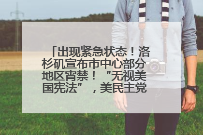 出现紧急状态！洛杉矶宣布市中心部分地区宵禁！“无视美国宪法”，美民主党议员批评特朗普