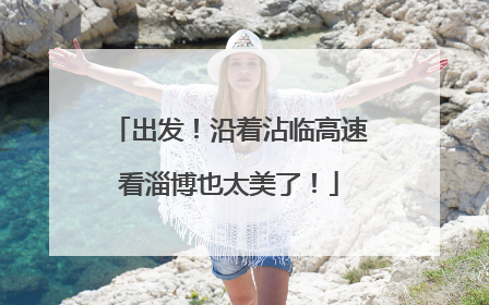 出发！沿着沾临高速看淄博也太美了！