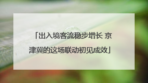 出入境客流稳步增长 京津冀的这场联动初见成效