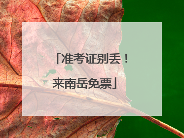 准考证别丢！来南岳免票