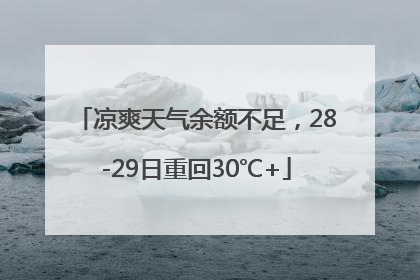 凉爽天气余额不足，28-29日重回30℃+
