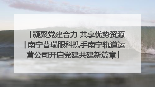 凝聚党建合力 共享优势资源│南宁普瑞眼科携手南宁轨道运营公司开启党建共建新篇章