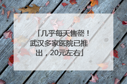 几乎每天售罄！武汉多家医院已推出，20元左右