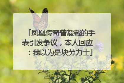 凤凰传奇曾毅戴的手表引发争议，本人回应：我以为是块劳力士