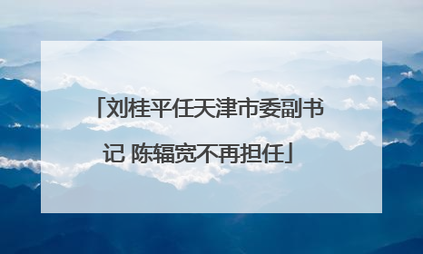 刘桂平任天津市委副书记 陈辐宽不再担任