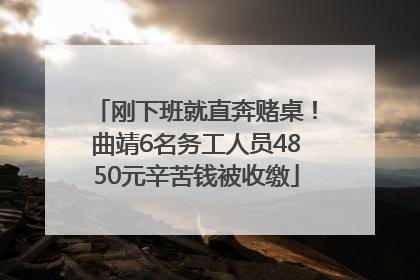 刚下班就直奔赌桌！曲靖6名务工人员4850元辛苦钱被收缴