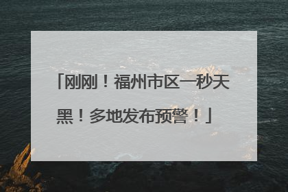 刚刚！福州市区一秒天黑！多地发布预警！