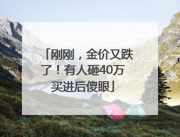 刚刚，金价又跌了！有人砸40万买进后傻眼