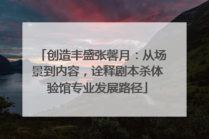 创造丰盛张馨月：从场景到内容，诠释剧本杀体验馆专业发展路径