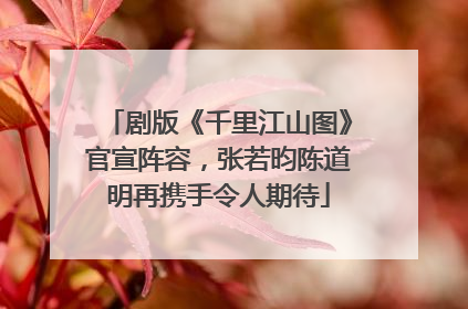 剧版《千里江山图》官宣阵容，张若昀陈道明再携手令人期待
