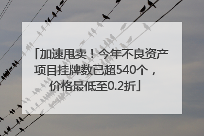 加速甩卖！今年不良资产项目挂牌数已超540个，价格最低至0.2折