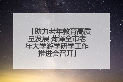 助力老年教育高质量发展 菏泽全市老年大学游学研学工作推进会召开