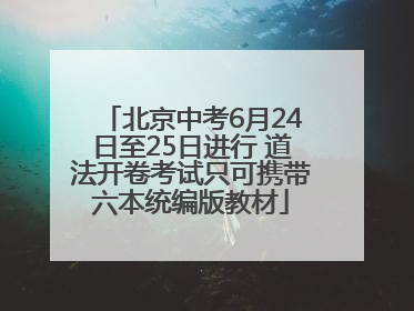 北京中考6月24日至25日进行 道法开卷考试只可携带六本统编版教材
