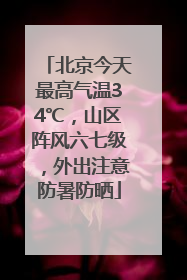 北京今天最高气温34℃，山区阵风六七级，外出注意防暑防晒