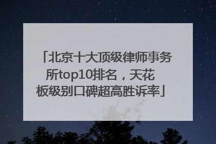 北京十大顶级律师事务所top10排名，天花板级别口碑超高胜诉率