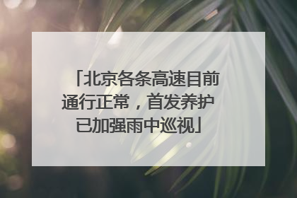 北京各条高速目前通行正常，首发养护已加强雨中巡视