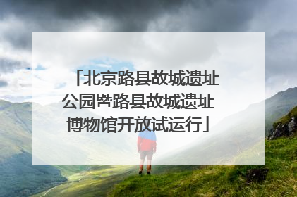 北京路县故城遗址公园暨路县故城遗址博物馆开放试运行