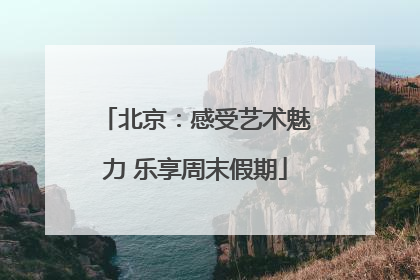 北京：感受艺术魅力 乐享周末假期