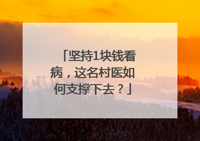 坚持1块钱看病，这名村医如何支撑下去？