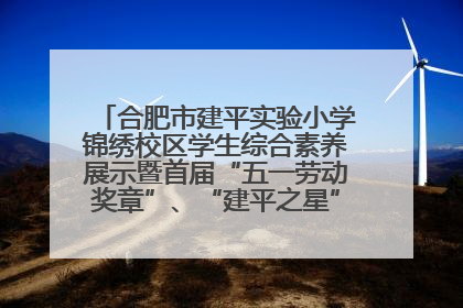 合肥市建平实验小学锦绣校区学生综合素养展示暨首届“五一劳动奖章”、“建平之星”颁奖典礼圆满举办