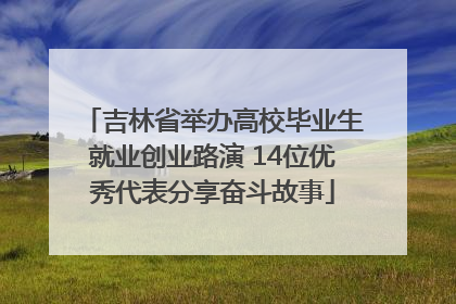 吉林省举办高校毕业生就业创业路演 14位优秀代表分享奋斗故事