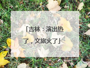 吉林：演出热了，文旅火了
