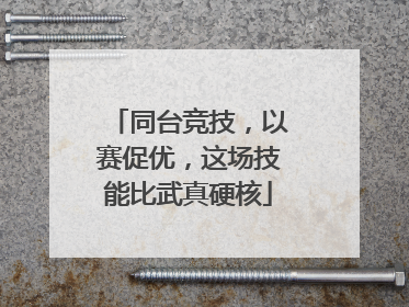 同台竞技，以赛促优，这场技能比武真硬核