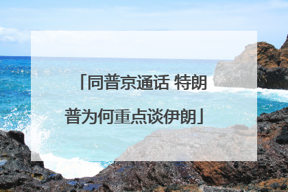 同普京通话 特朗普为何重点谈伊朗