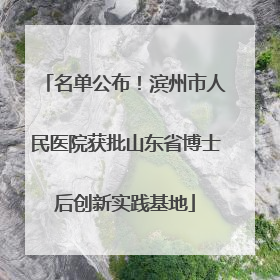 名单公布！滨州市人民医院获批山东省博士后创新实践基地
