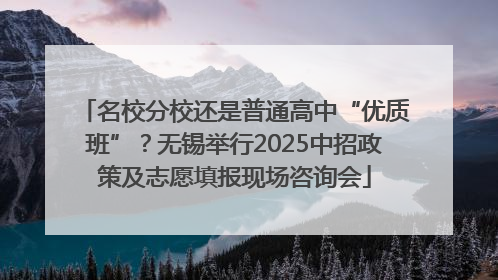 名校分校还是普通高中“优质班”？无锡举行2025中招政策及志愿填报现场咨询会