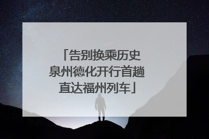告别换乘历史 泉州德化开行首趟直达福州列车