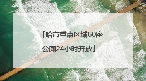 哈市重点区域60座公厕24小时开放