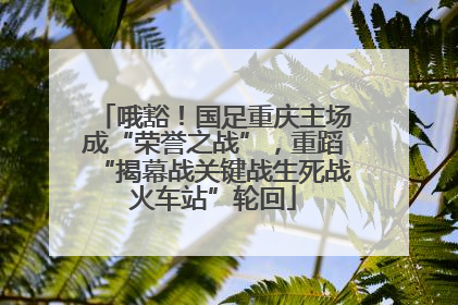 哦豁！国足重庆主场成“荣誉之战”，重蹈“揭幕战关键战生死战火车站”轮回