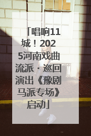唱响11城！2025河南戏曲流派・巡回演出《豫剧马派专场》启动