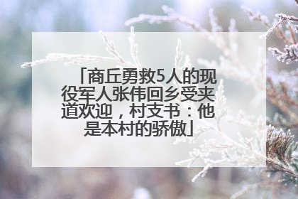 商丘勇救5人的现役军人张伟回乡受夹道欢迎，村支书：他是本村的骄傲