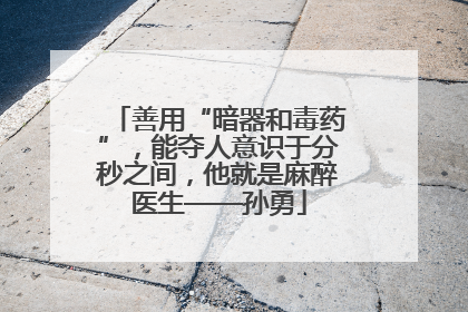 善用“暗器和毒药”，能夺人意识于分秒之间，他就是麻醉医生——孙勇
