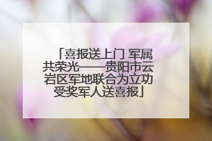 喜报送上门 军属共荣光——贵阳市云岩区军地联合为立功受奖军人送喜报