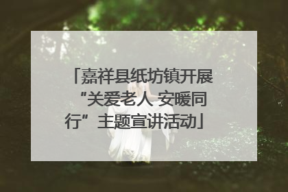 嘉祥县纸坊镇开展“关爱老人 安暖同行”主题宣讲活动