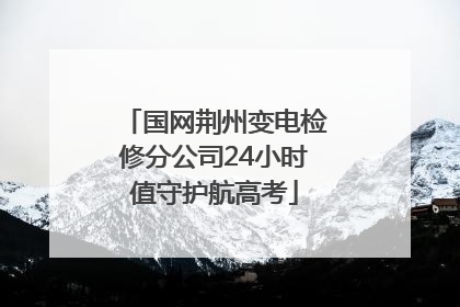 国网荆州变电检修分公司24小时值守护航高考