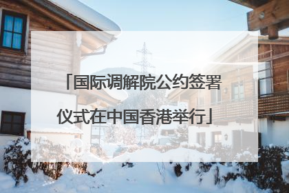 国际调解院公约签署仪式在中国香港举行