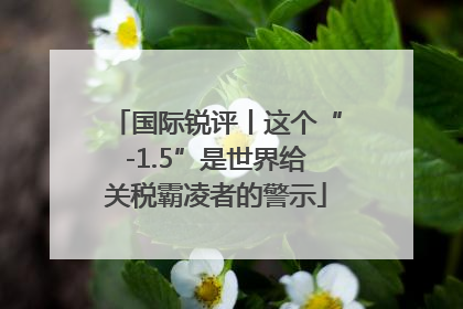 国际锐评丨这个“-1.5”是世界给关税霸凌者的警示