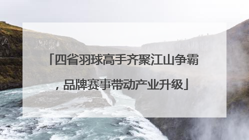 四省羽球高手齐聚江山争霸，品牌赛事带动产业升级