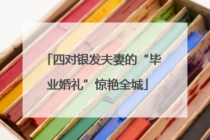 四对银发夫妻的“毕业婚礼”惊艳全城