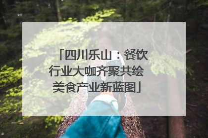 四川乐山：餐饮行业大咖齐聚共绘美食产业新蓝图